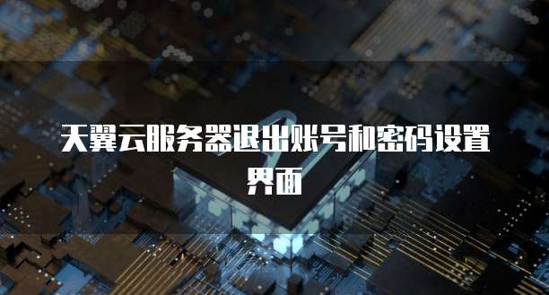 天翼云服务器退出账号和密码设置界面