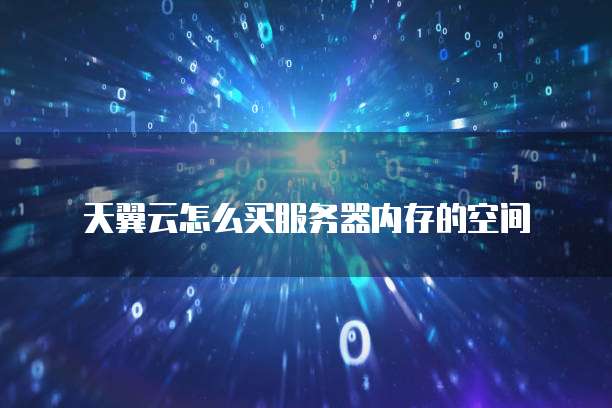 天翼云怎么买服务器内存的空间