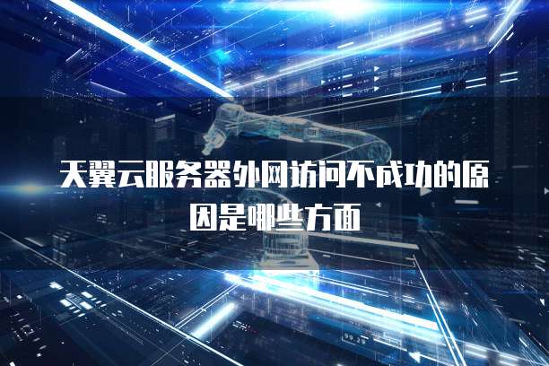 天翼云服务器外网访问不成功的原因是哪些方面
