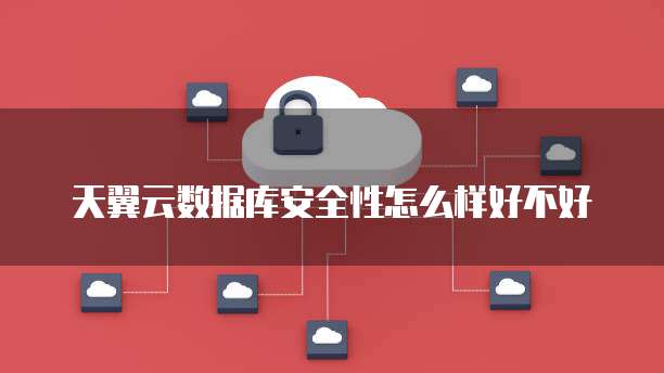 天翼云数据库安全性怎么样好不好