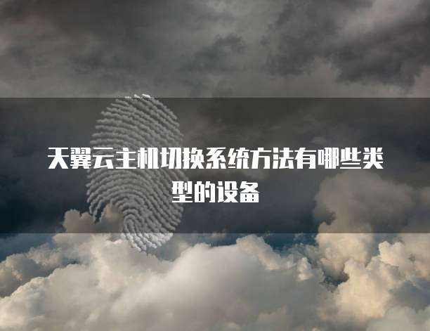 天翼云主机切换系统方法有哪些类型的设备