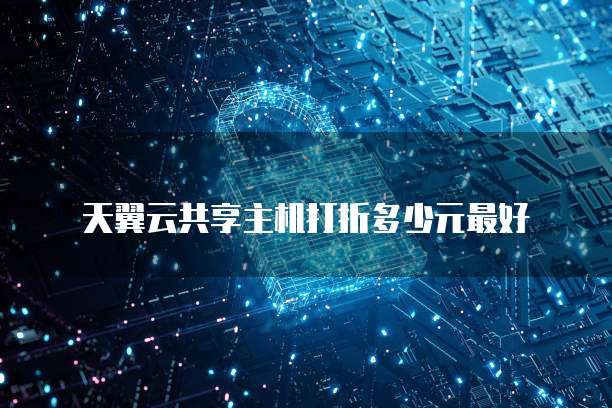 天翼云共享主机打折多少元最好