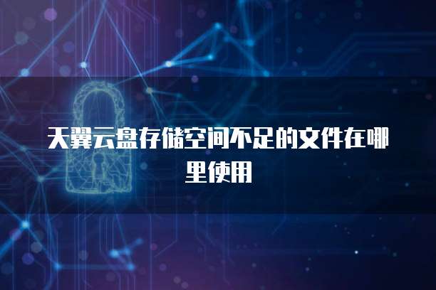 天翼云盘存储空间不足的文件在哪里使用