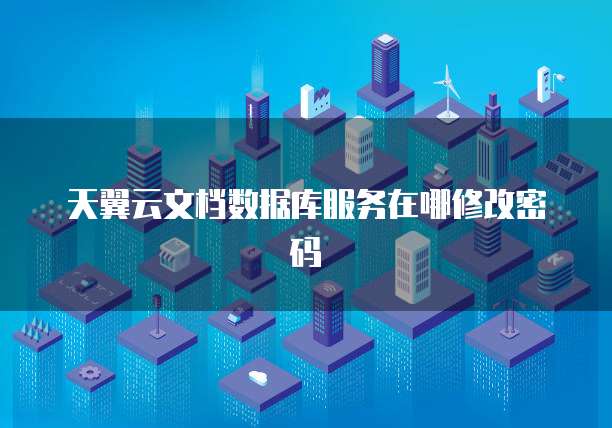 天翼云文档数据库服务在哪修改密码