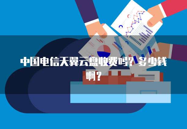 中国电信天翼云盘收费吗?多少钱啊?