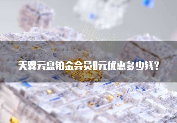 天翼云盘铂金会员0元优惠多少钱?