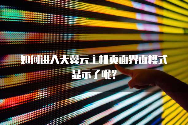 如何进入天翼云主机页面界面模式显示了呢？