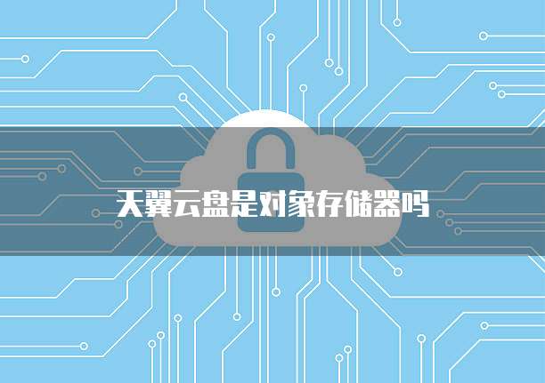 天翼云盘是对象存储器吗