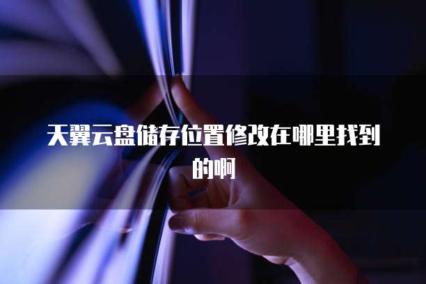 天翼云盘储存位置修改在哪里找到的啊
