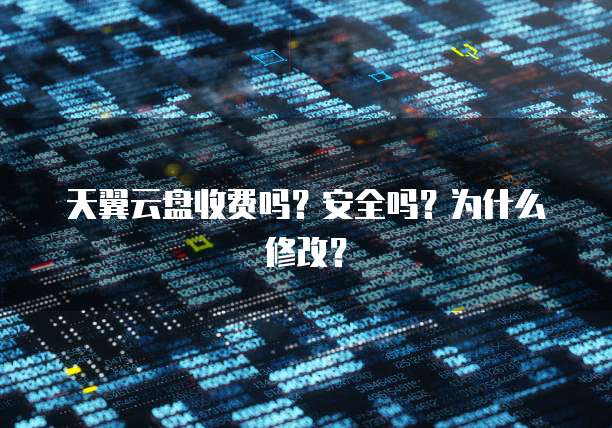 天翼云盘收费吗?安全吗?为什么修改?