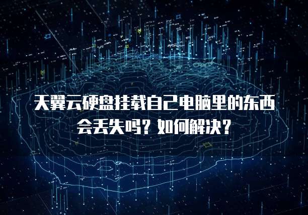 天翼云硬盘挂载自己电脑里的东西会丢失吗？如何解决？