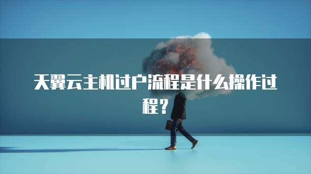 天翼云主机过户流程是什么操作过程?