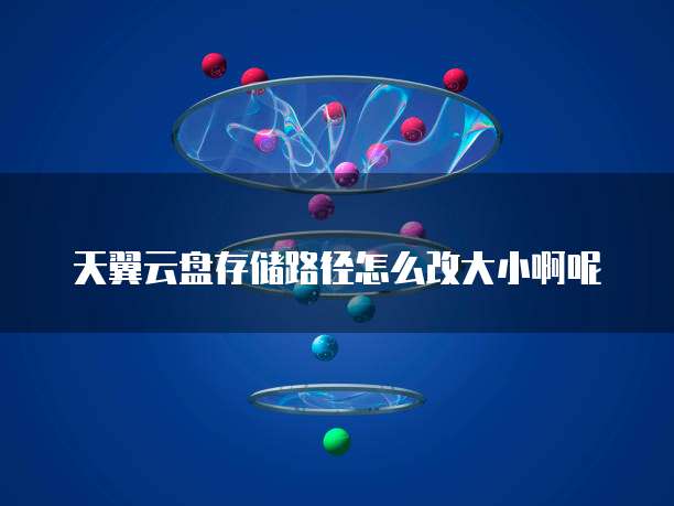 天翼云盘存储路径怎么改大小啊呢