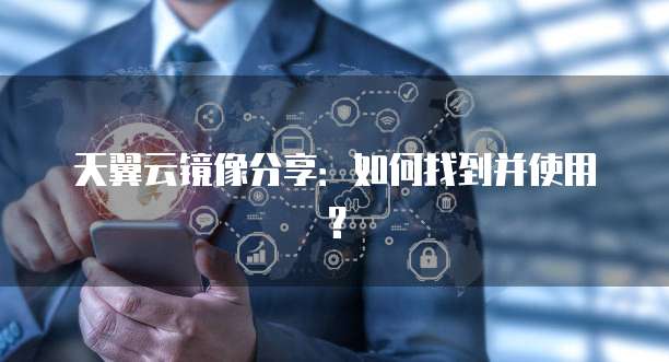 天翼云镜像分享：如何找到并使用？