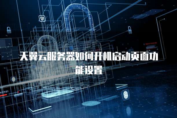 天翼云服务器如何开机启动页面功能设置