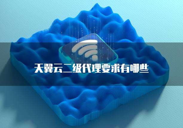 天翼云二级代理要求有哪些