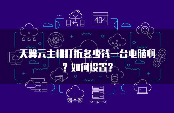 天翼云主机打折多少钱一台电脑啊?如何设置?