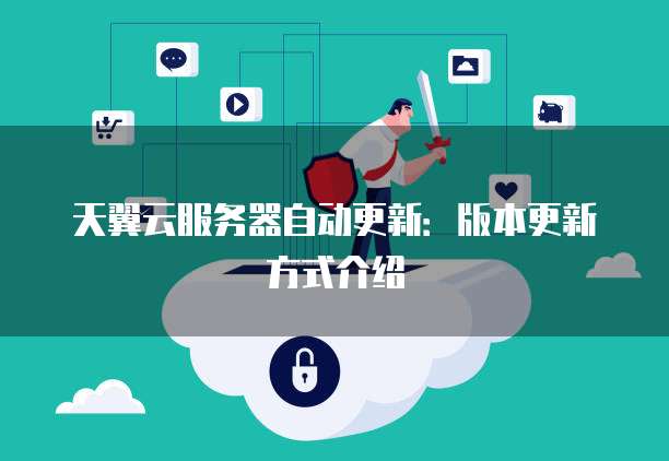 天翼云服务器自动更新：版本更新方式介绍