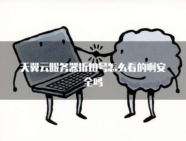 天翼云服务器折扣号怎么看的啊安全吗