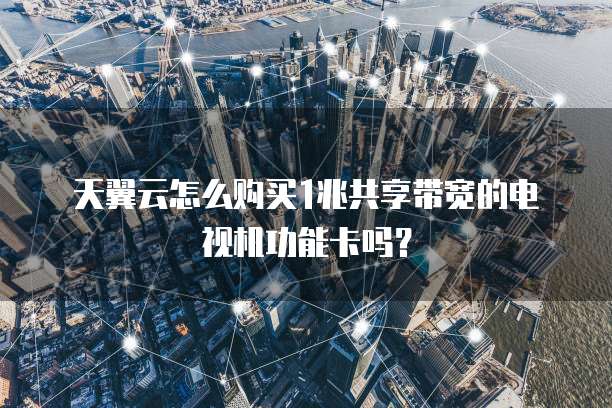 天翼云怎么购买1兆共享带宽的电视机功能卡吗?