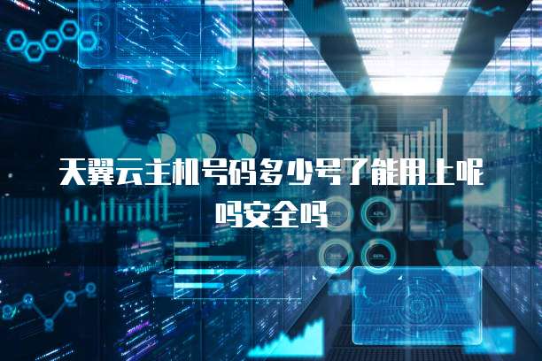 天翼云主机号码多少号了能用上呢吗安全吗