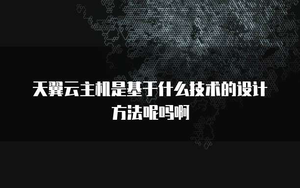 天翼云主机是基于什么技术的设计方法呢吗啊