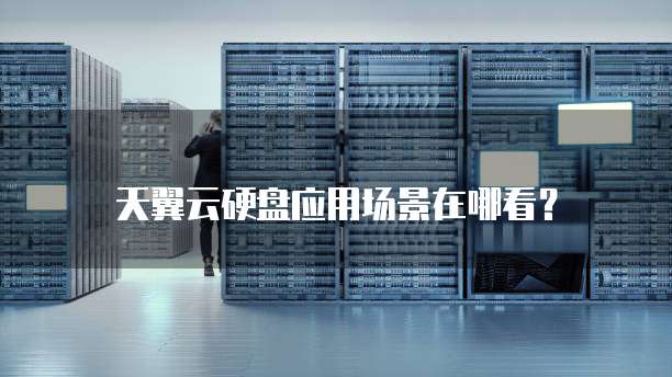 天翼云硬盘应用场景在哪看?