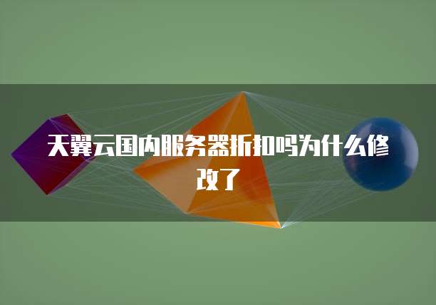 天翼云国内服务器折扣吗为什么修改了