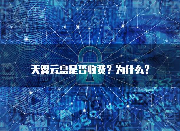 天翼云盘是否收费？为什么？