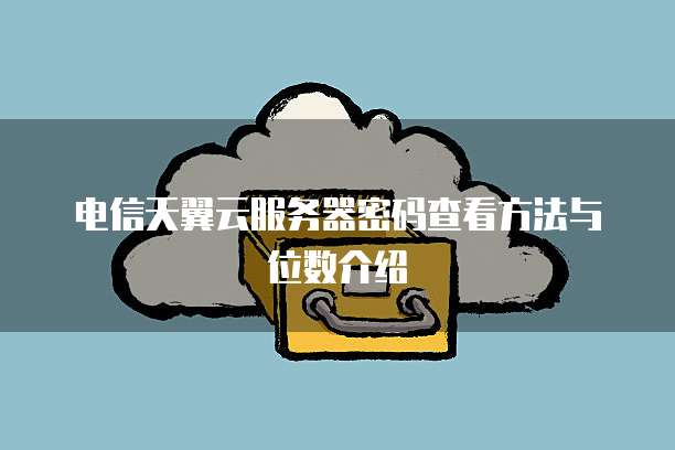 电信天翼云服务器密码查看方法与位数介绍