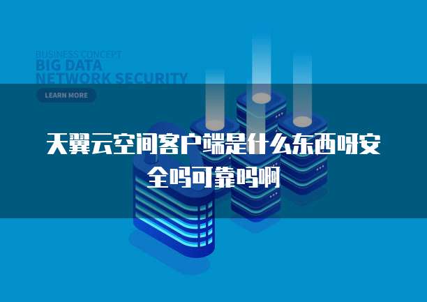 天翼云空间客户端是什么东西呀安全吗可靠吗啊