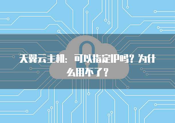 天翼云主机:可以指定IP吗?为什么用不了?