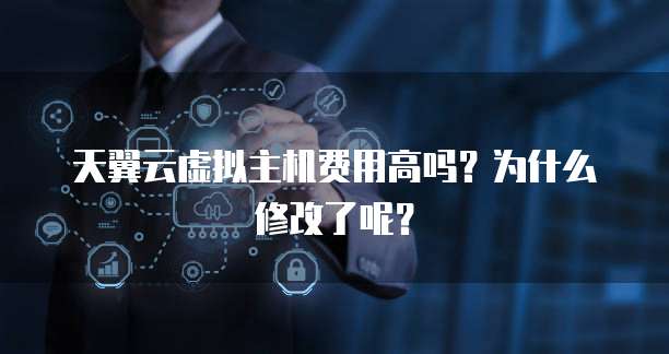 天翼云虚拟主机费用高吗?为什么修改了呢?