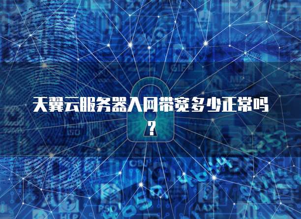 天翼云服务器入网带宽多少正常吗？