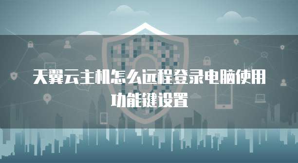 天翼云主机怎么远程登录电脑使用功能键设置