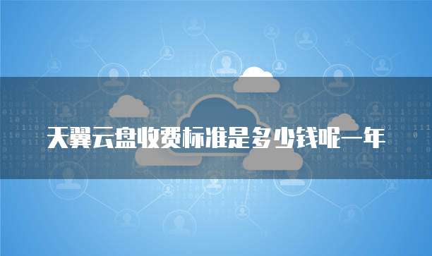 天翼云盘收费标准是多少钱呢一年