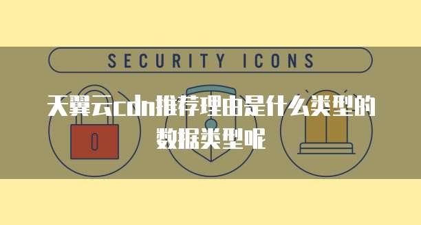 天翼云cdn推荐理由是什么类型的数据类型呢