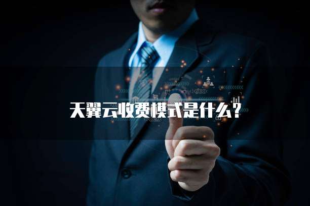 天翼云收费模式是什么?
