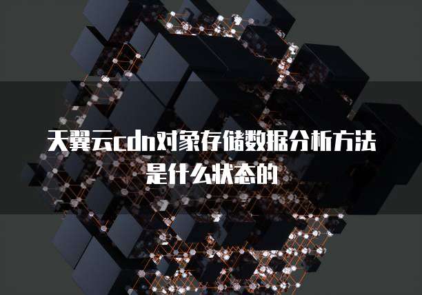 天翼云cdn对象存储数据分析方法是什么状态的