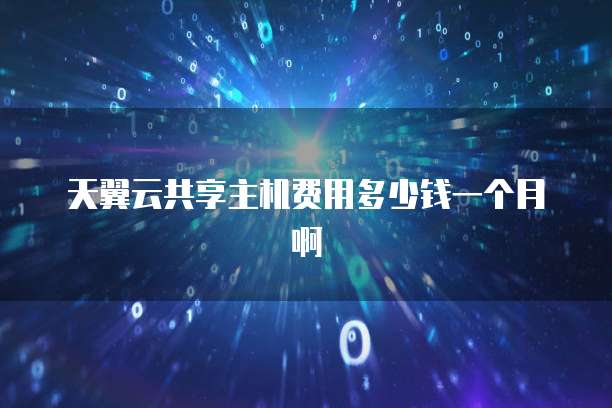 天翼云共享主机费用多少钱一个月啊