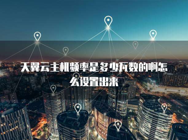天翼云主机频率是多少瓦数的啊怎么设置出来