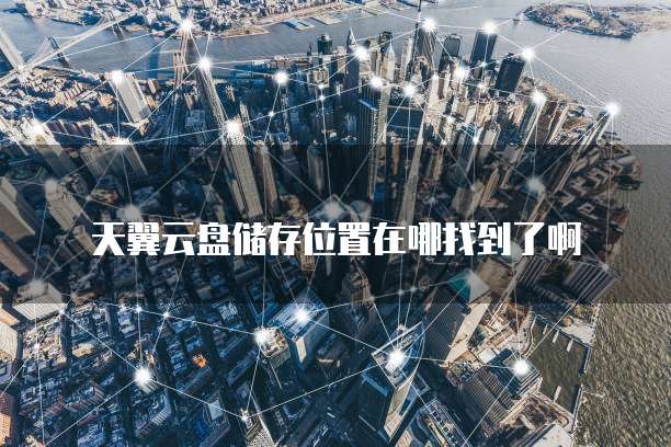 天翼云盘储存位置在哪找到了啊