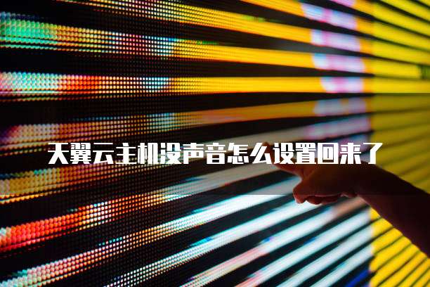 天翼云主机没声音怎么设置回来了
