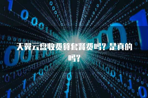天翼云盘收费算套餐费吗?是真的吗?