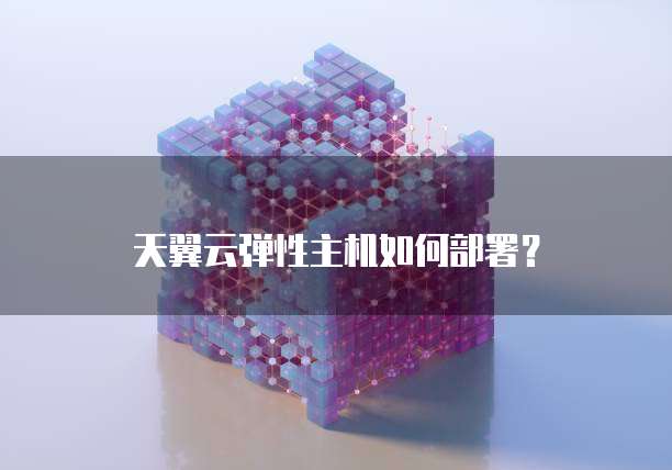 天翼云弹性主机如何部署？