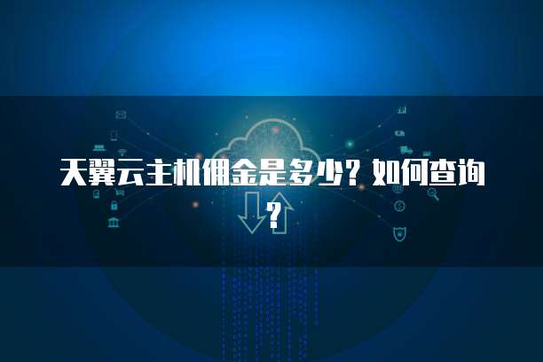 天翼云主机佣金是多少?如何查询?