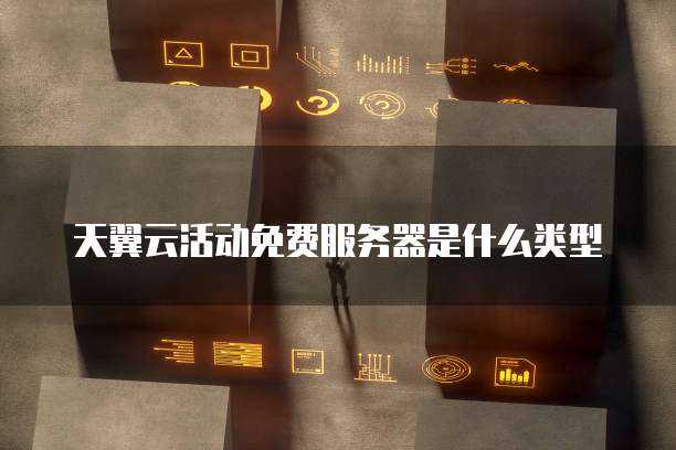 天翼云活动免费服务器是什么类型