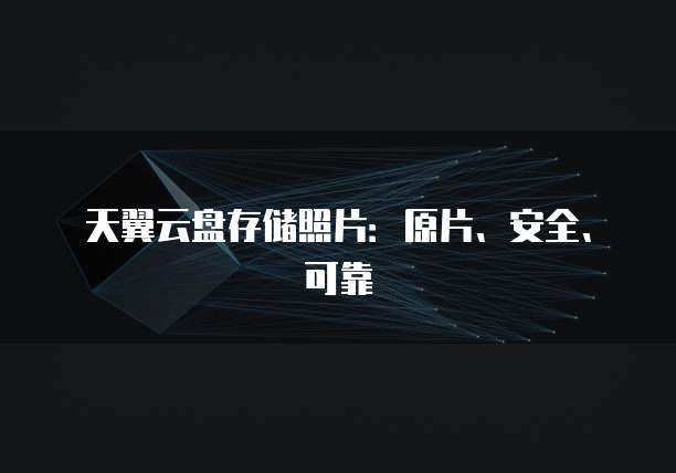 天翼云盘存储照片:原片、安全、可靠