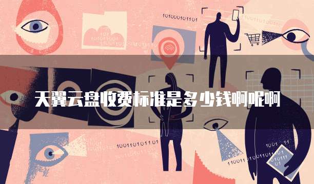 天翼云盘收费标准是多少钱啊呢啊