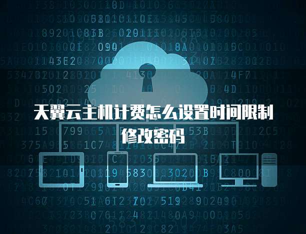 天翼云主机计费怎么设置时间限制修改密码